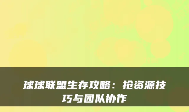 球球联盟生存攻略：抢资源技巧与团队协作