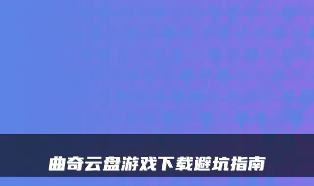 曲奇云盘游戏下载避坑指南