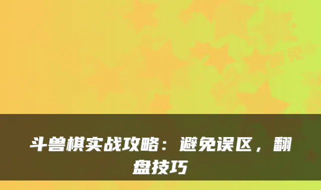 斗兽棋实战攻略：避免误区，翻盘技巧