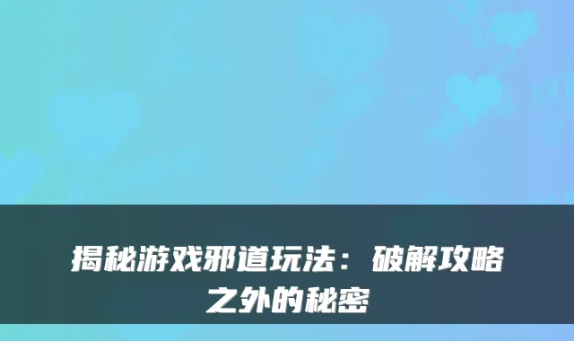 揭秘游戏邪道玩法：破解攻略之外的秘密