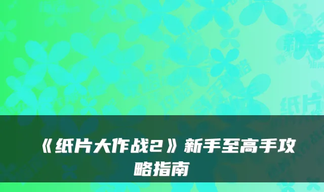 《纸片大作战2》新手至高手攻略指南