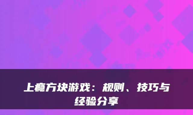 上瘾方块游戏：规则、技巧与经验分享
