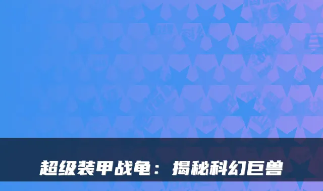 超级装甲战龟：揭秘科幻巨兽