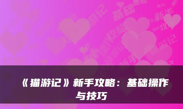 《猫游记》新手攻略：基础操作与技巧