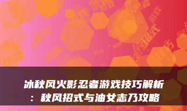 冰秋风火影忍者游戏技巧解析：秋风招式与油女志乃攻略