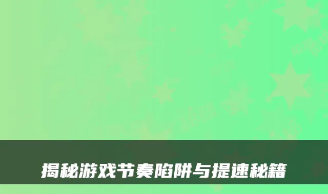 揭秘游戏节奏陷阱与提速秘籍