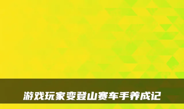 游戏玩家变登山赛车手养成记