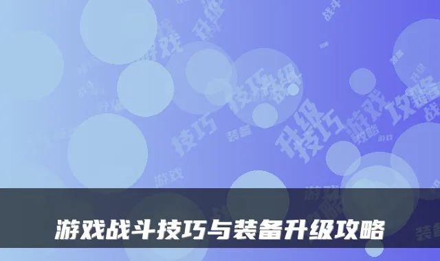 游戏战斗技巧与装备升级攻略