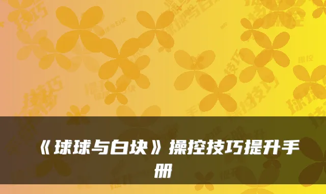 《球球与白块》操控技巧提升手册