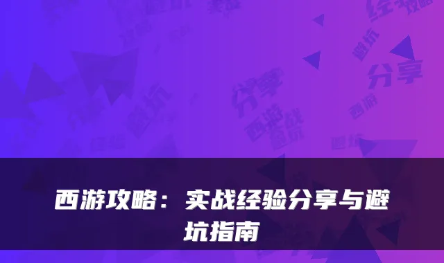 西游攻略：实战经验分享与避坑指南