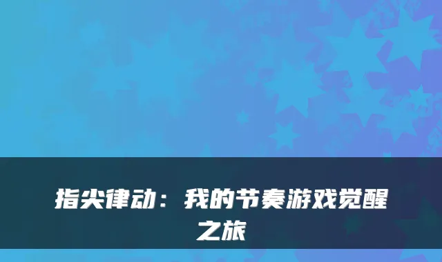 指尖律动：我的节奏游戏觉醒之旅