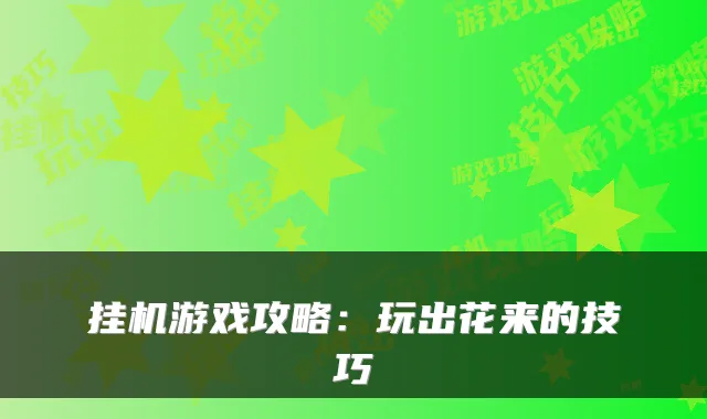 挂机游戏攻略：玩出花来的技巧
