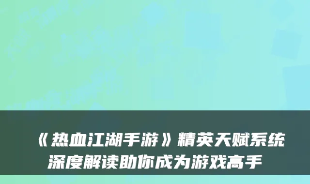 《热血江湖手游》精英天赋系统深度解读助你成为游戏高手