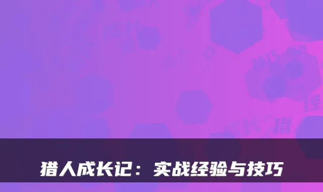 猎人成长记：实战经验与技巧