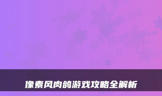 像素风肉鸽游戏攻略全解析