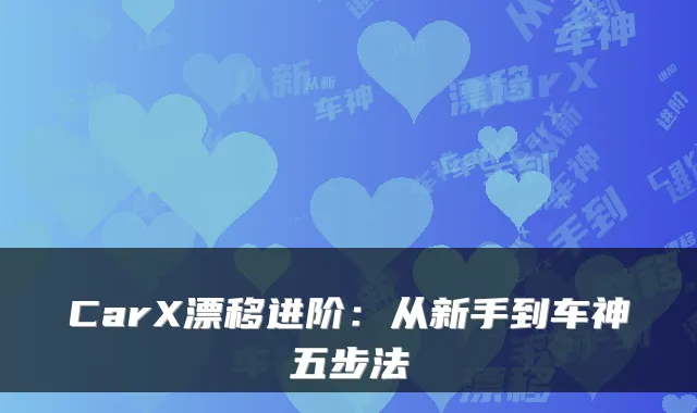 CarX漂移进阶：从新手到车神五步法