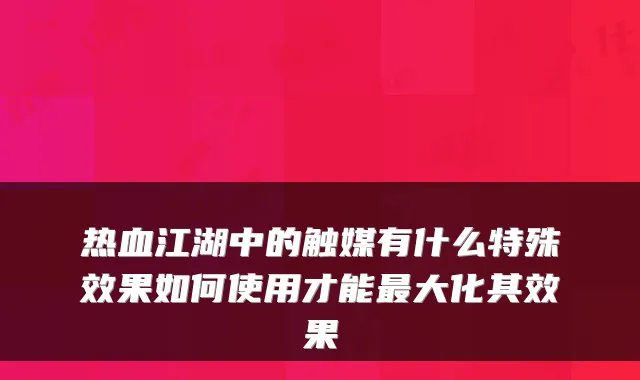 热血江湖中的触媒有什么特殊效果如何使用才能最大化其效果