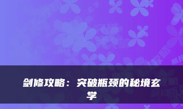 剑修攻略：突破瓶颈的秘境玄学