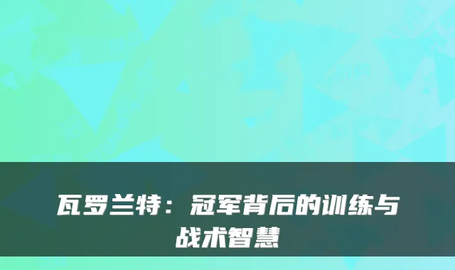 瓦罗兰特:冠军背后的训练与战术智慧