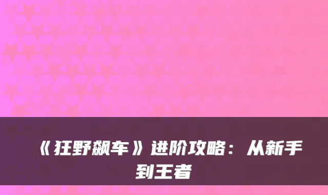 《狂野飙车》进阶攻略：从新手到王者