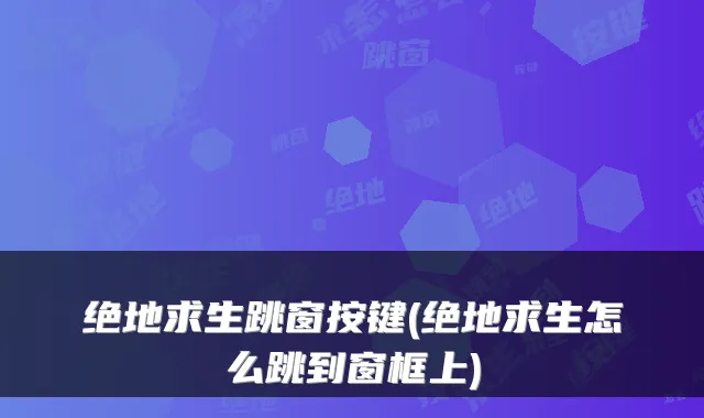 绝地求生跳窗按键(绝地求生怎么跳到窗框上)