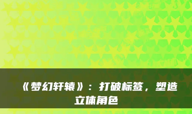 《梦幻轩辕》:打破标签,塑造立体角色