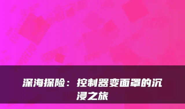 深海探险:控制器变面罩的沉浸之旅