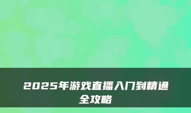 2025年游戏直播入门到精通全攻略