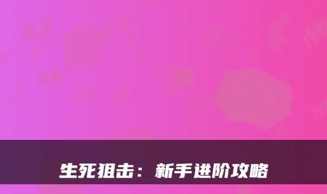 生死狙击：新手进阶攻略