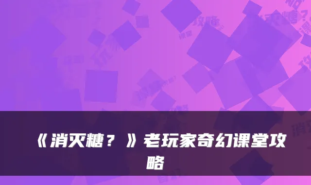《消灭糖？》老玩家奇幻课堂攻略