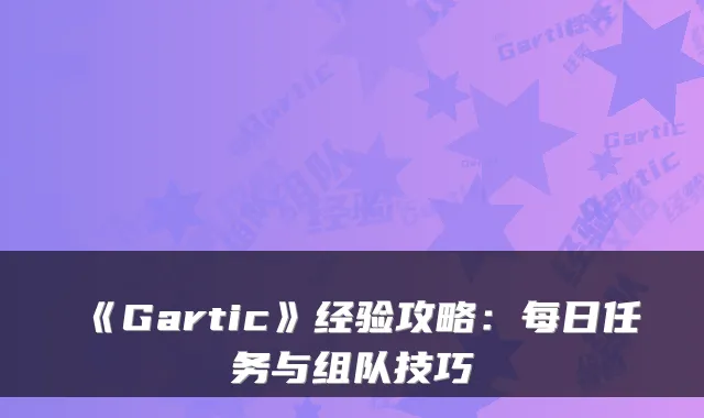 《Gartic》经验攻略:每日任务与组队技巧