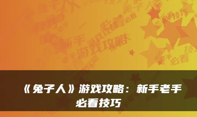 《兔子人》游戏攻略：新手老手必看技巧