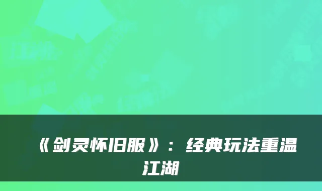 《剑灵怀旧服》：经典玩法重温江湖