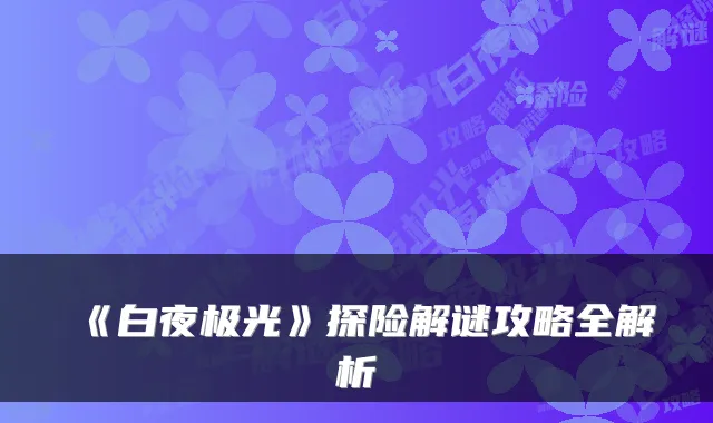 《白夜极光》探险解谜攻略全解析