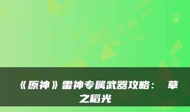 《原神》雷神专属武器攻略：薙草之稻光