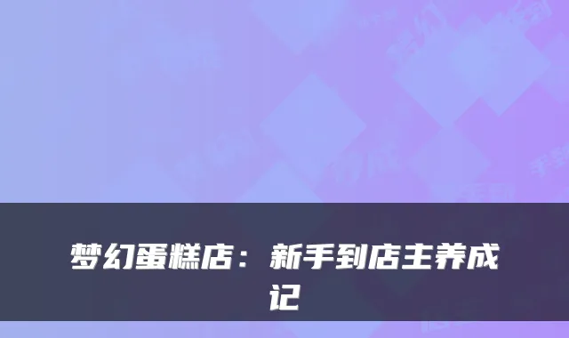 梦幻蛋糕店：新手到店主养成记