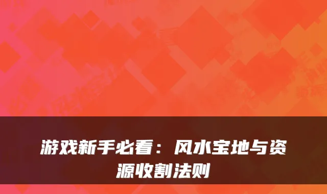 游戏新手必看：风水宝地与资源收割法则