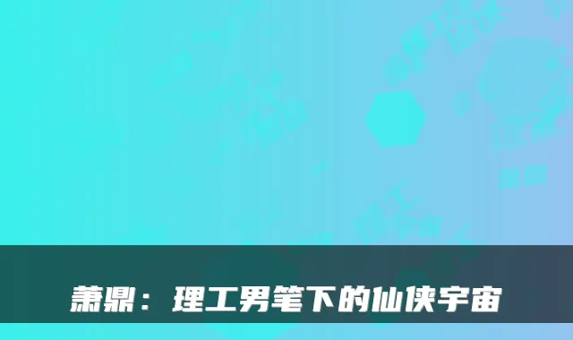 萧鼎：理工男笔下的仙侠宇宙