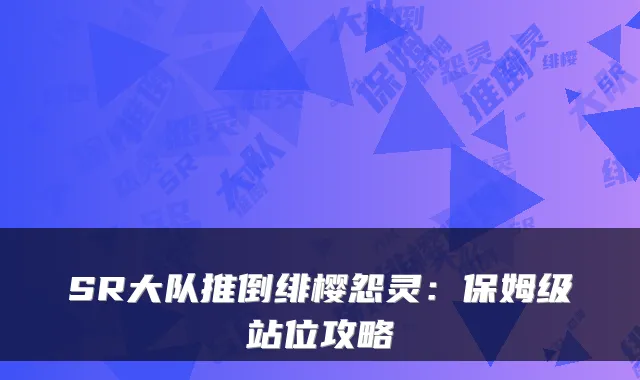 SR大队推倒绯樱怨灵：保姆级站位攻略