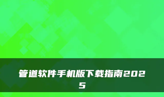 管道软件手机版下载指南2025