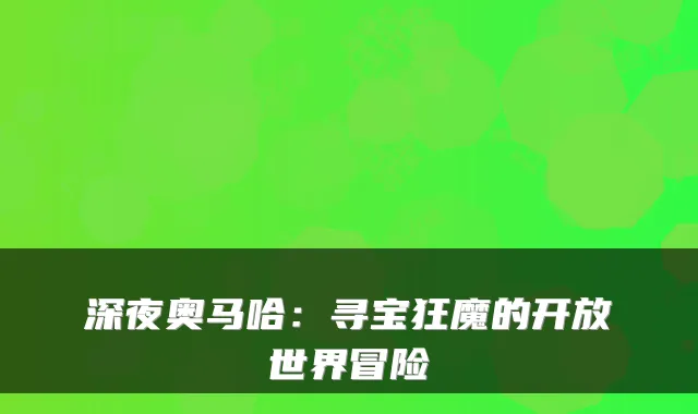 深夜奥马哈：寻宝狂魔的开放世界冒险