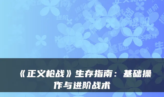 《正义枪战》生存指南：基础操作与进阶战术