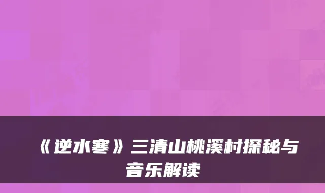 《逆水寒》三清山桃溪村探秘与音乐解读