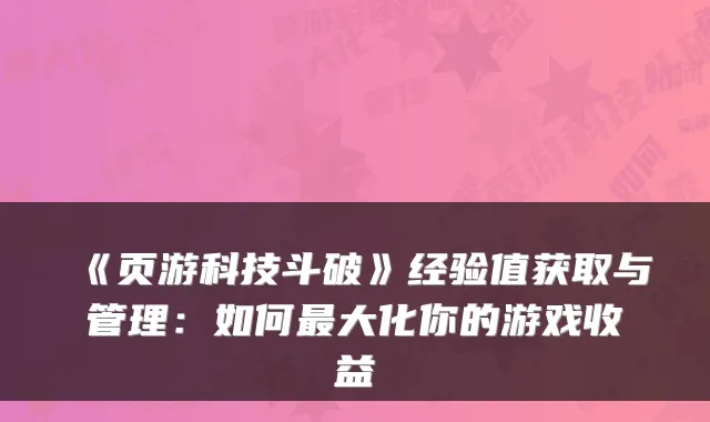 《页游科技斗破》经验值获取与管理：如何最大化你的游戏收益