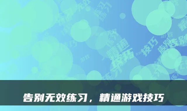 告别无效练习，精通游戏技巧