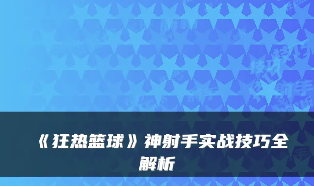 《狂热篮球》神射手实战技巧全解析