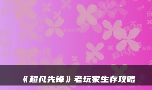 《超凡先锋》老玩家生存攻略