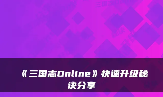 《三国志Online》快速升级秘诀分享