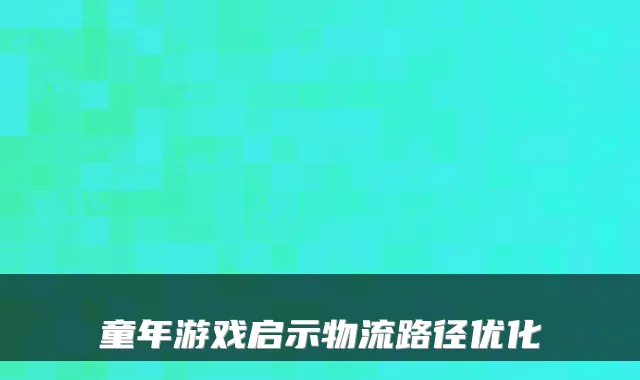 童年游戏启示物流路径优化