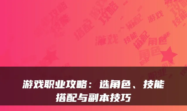 游戏职业攻略:选角色、技能搭配与副本技巧